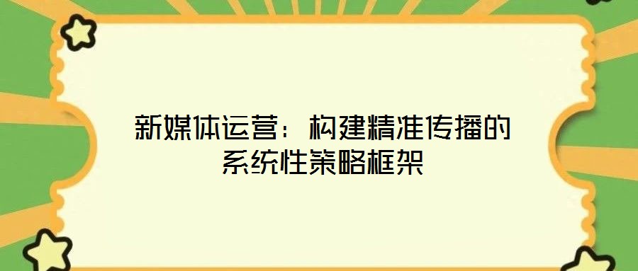 新媒體運營：構建精準傳播的系統(tǒng)性策略框架