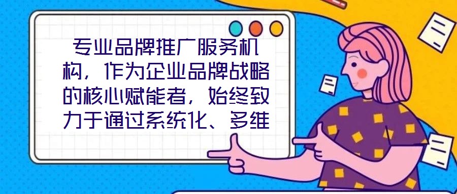 專業(yè)品牌推廣服務(wù)機(jī)構(gòu)，作為企業(yè)品牌戰(zhàn)略的核心賦能者，始終致力于通過系統(tǒng)化、多維度的營銷解決方案，助力客戶實(shí)現(xiàn)品牌資產(chǎn)價(jià)值的顯著提升與市場(chǎng)競(jìng)爭力的持續(xù)強(qiáng)化。這類機(jī)
