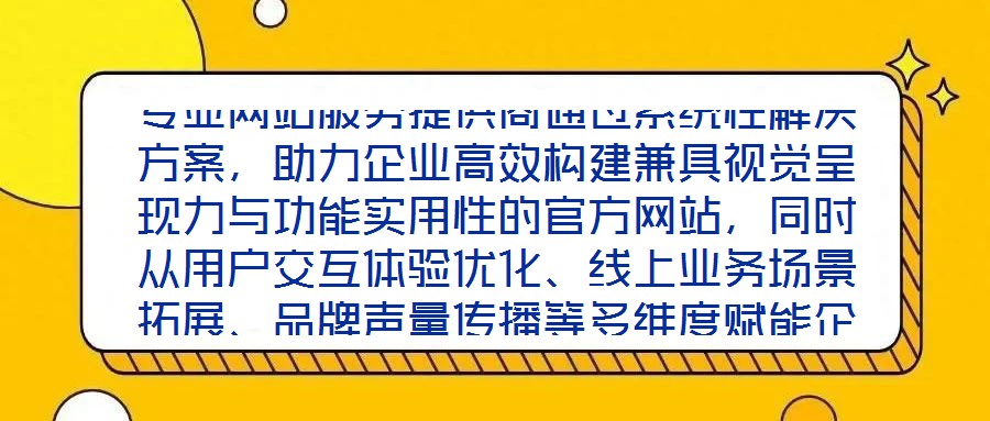 專業(yè)網(wǎng)站服務(wù)提供商通過系統(tǒng)性解決方案，助力企業(yè)高效構(gòu)建兼具視覺呈現(xiàn)力與功能實用性的官方網(wǎng)站，同時從用戶交互體驗優(yōu)化、線上業(yè)務(wù)場景拓展、品牌聲量傳播等多維度賦能企