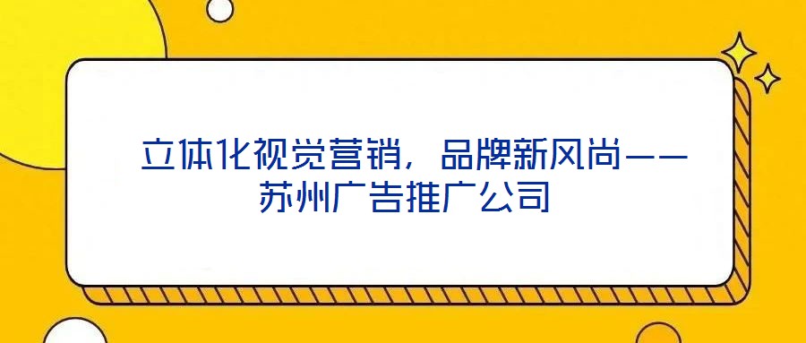  立體化視覺(jué)營(yíng)銷，品牌新風(fēng)尚——蘇州廣告推廣公司