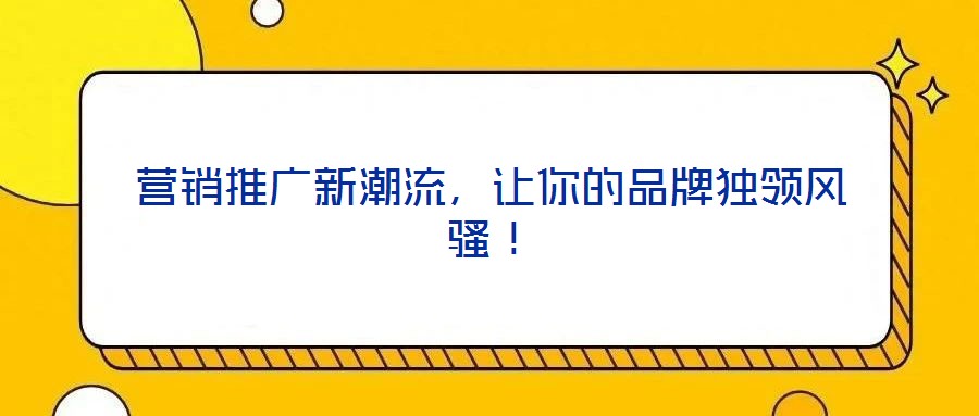 營銷推廣新潮流，讓你的品牌獨領風騷！