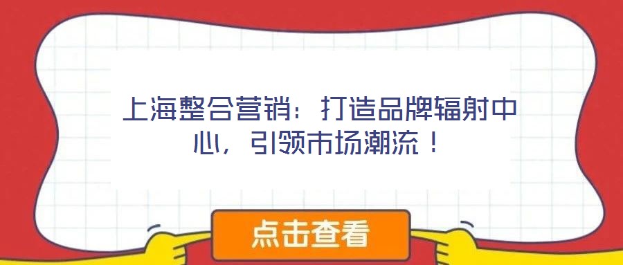 上海整合營銷：打造品牌輻射中心，引領(lǐng)市場潮流！