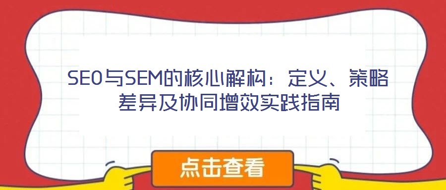 SEO與SEM的核心解構(gòu)：定義、策略差異及協(xié)同增效實(shí)踐指南