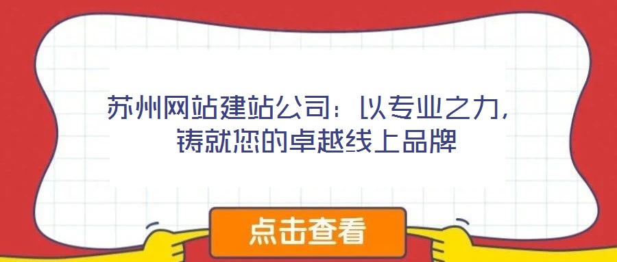 蘇州網(wǎng)站建站公司：以專業(yè)之力，鑄就您的卓越線上品牌
