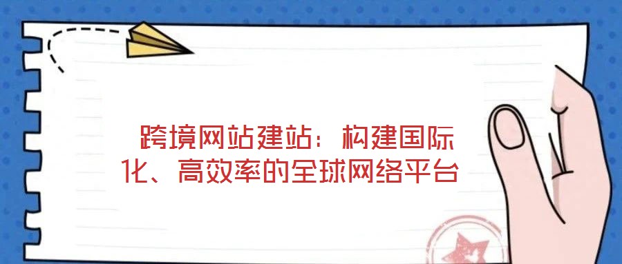  跨境網(wǎng)站建站：構(gòu)建國(guó)際化、高效率的全球網(wǎng)絡(luò)平臺(tái)