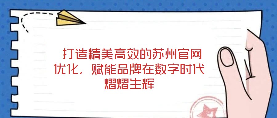  打造精美高效的蘇州官網(wǎng)優(yōu)化，賦能品牌在數(shù)字時(shí)代熠熠生輝
