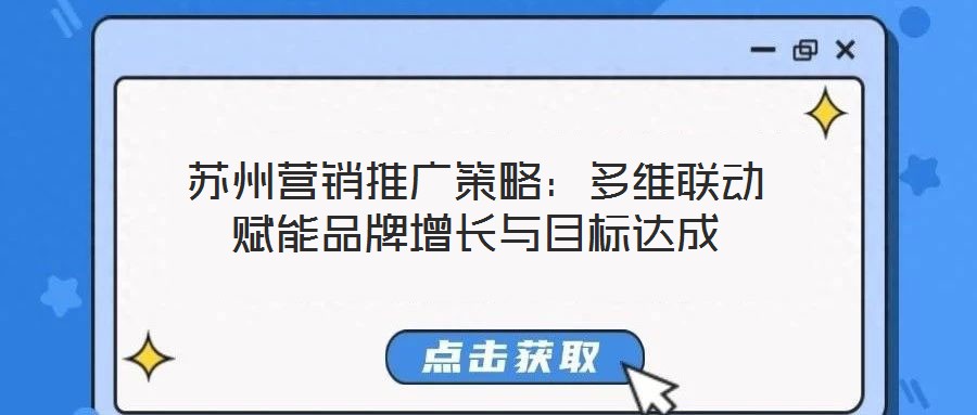 蘇州營(yíng)銷(xiāo)推廣策略：多維聯(lián)動(dòng)賦能品牌增長(zhǎng)與目標(biāo)達(dá)成