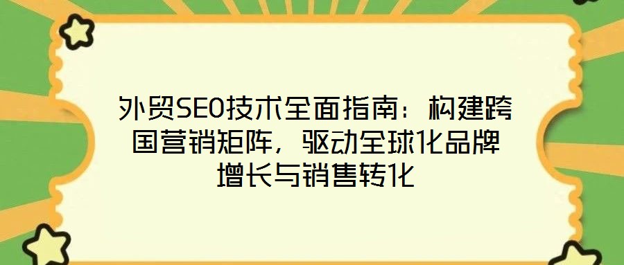 外貿(mào)SEO技術(shù)全面指南：構(gòu)建跨國(guó)營(yíng)銷矩陣，驅(qū)動(dòng)全球化品牌增長(zhǎng)與銷售轉(zhuǎn)化