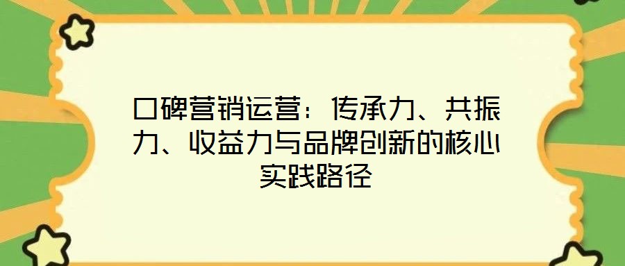 口碑營銷運營：傳承力、共振力、收益力與品牌創(chuàng)新的核心實踐路徑
