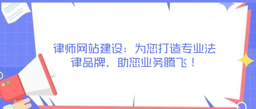 律師網(wǎng)站建設(shè)：為您打造專業(yè)法律品牌，助您業(yè)務(wù)騰飛！