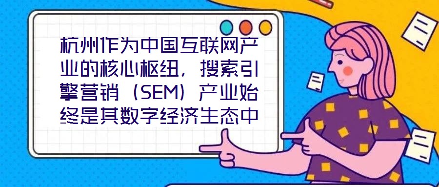 杭州作為中國互聯(lián)網(wǎng)產(chǎn)業(yè)的核心樞紐，搜索引擎營銷（SEM）產(chǎn)業(yè)始終是其數(shù)字經(jīng)濟生態(tài)中的關(guān)鍵增長極。本研究聚焦杭州SEM產(chǎn)業(yè)發(fā)展方案，系統(tǒng)梳理其在技術(shù)革新、市場演化