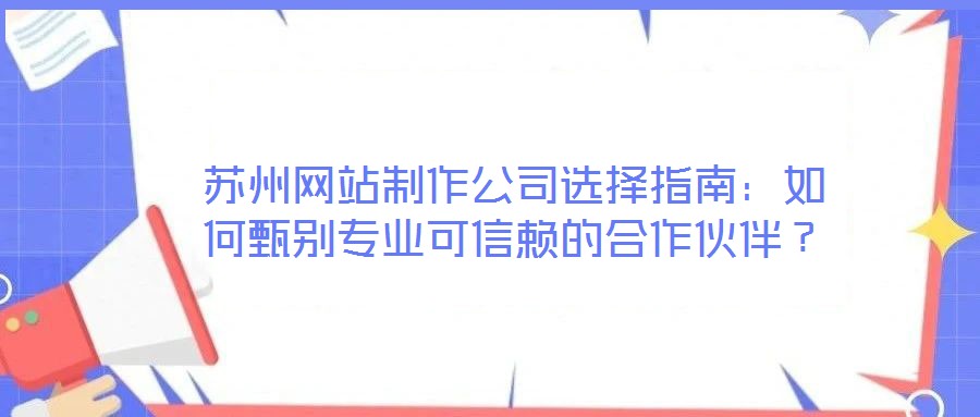 蘇州網站制作公司選擇指南：如何甄別專業(yè)可信賴的合作伙伴？