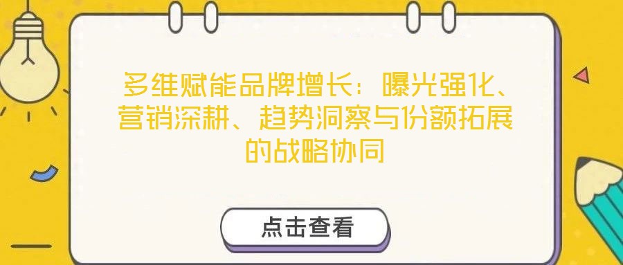  多維賦能品牌增長：曝光強化、營銷深耕、趨勢洞察與份額拓展的戰(zhàn)略協(xié)同
