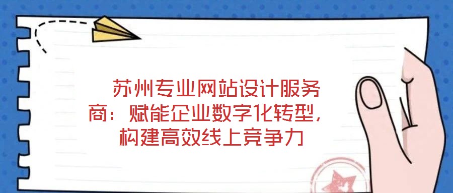 蘇州專業(yè)網(wǎng)站設(shè)計(jì)服務(wù)商：賦能企業(yè)數(shù)字化轉(zhuǎn)型，構(gòu)建高效線上競爭力