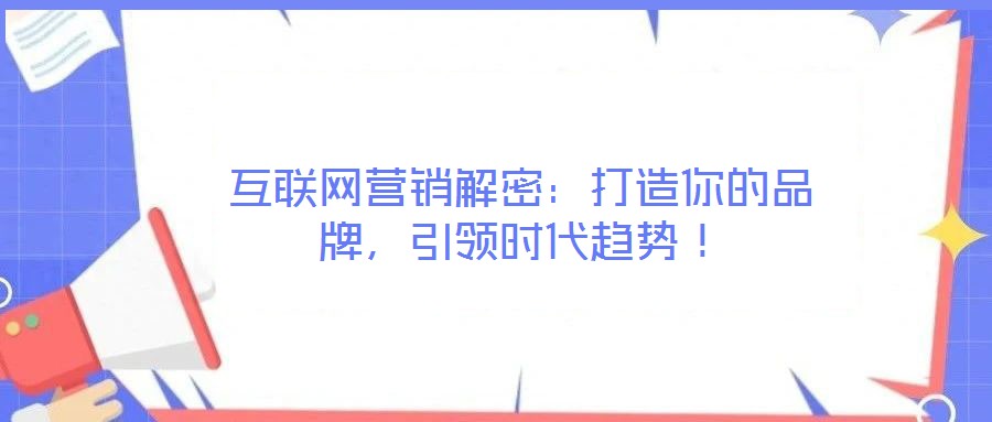 互聯(lián)網(wǎng)營(yíng)銷解密：打造你的品牌，引領(lǐng)時(shí)代趨勢(shì)！