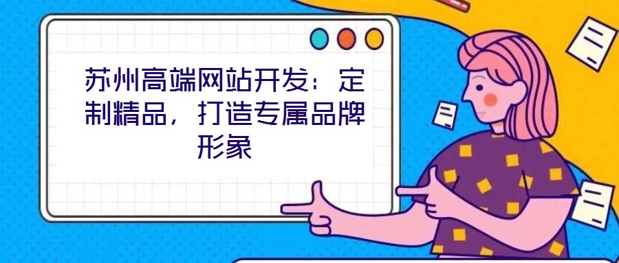 蘇州高端網(wǎng)站開(kāi)發(fā)：定制精品，打造專屬品牌形象