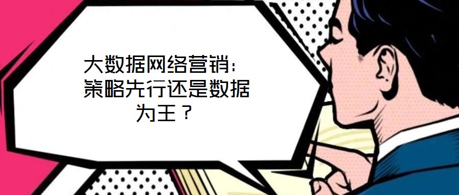 大數(shù)據(jù)網(wǎng)絡營銷：策略先行還是數(shù)據(jù)為王？