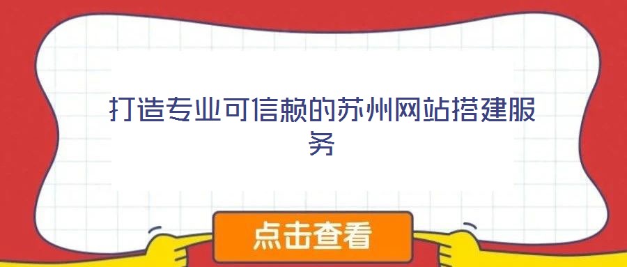 打造專業(yè)可信賴的蘇州網(wǎng)站搭建服務