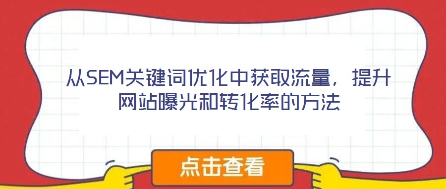 從SEM關(guān)鍵詞優(yōu)化中獲取流量，提升網(wǎng)站曝光和轉(zhuǎn)化率的方法