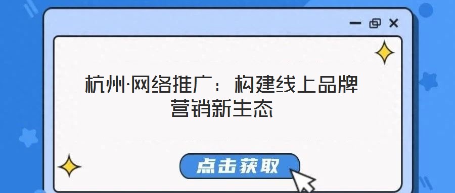 杭州·網(wǎng)絡(luò)推廣：構(gòu)建線(xiàn)上品牌營(yíng)銷(xiāo)新生態(tài)