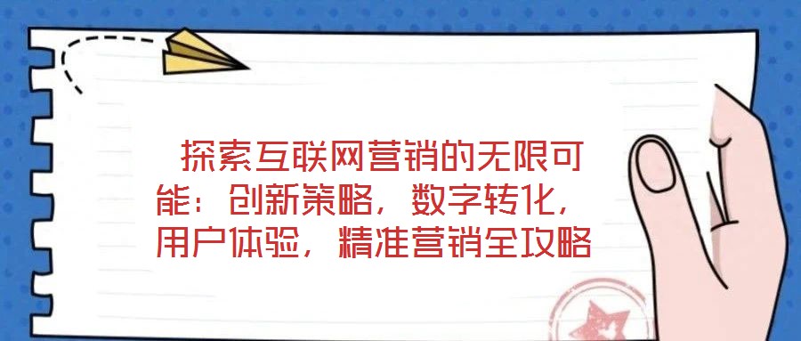  探索互聯(lián)網(wǎng)營銷的無限可能：創(chuàng)新策略，數(shù)字轉(zhuǎn)化，用戶體驗，精準(zhǔn)營銷全攻略