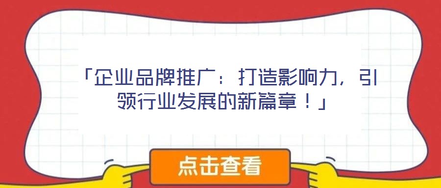 「企業(yè)品牌推廣：打造影響力，引領(lǐng)行業(yè)發(fā)展的新篇章！」