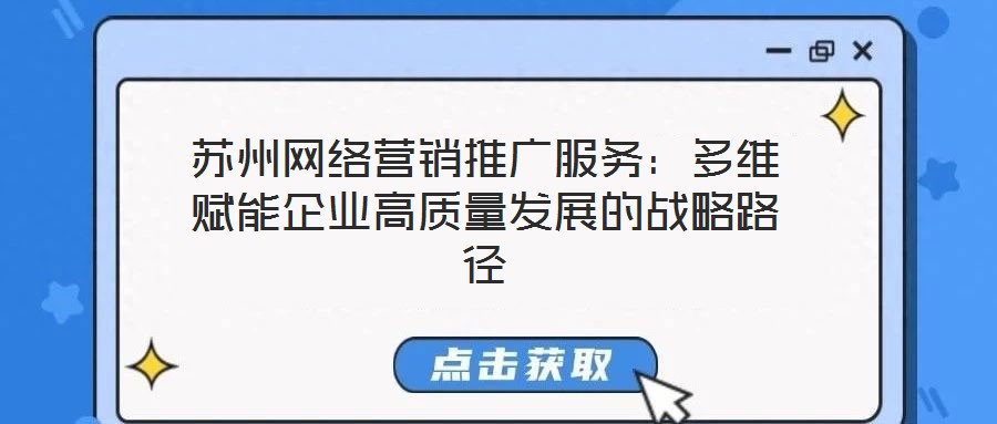 蘇州網(wǎng)絡營銷推廣服務：多維賦能企業(yè)高質量發(fā)展的戰(zhàn)略路徑