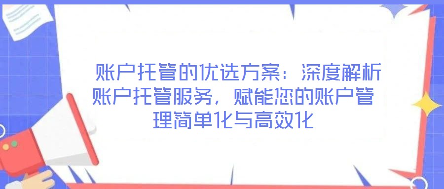  賬戶托管的優(yōu)選方案：深度解析賬戶托管服務(wù)，賦能您的賬戶管理簡(jiǎn)單化與高效化