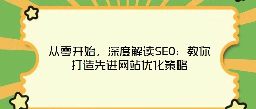 從零開始，深度解讀SEO：教你打造先進(jìn)網(wǎng)站優(yōu)化策略