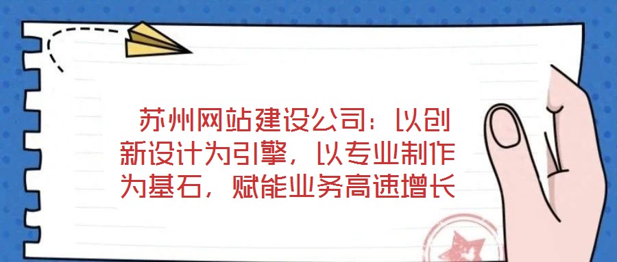  蘇州網(wǎng)站建設(shè)公司：以創(chuàng)新設(shè)計(jì)為引擎，以專業(yè)制作為基石，賦能業(yè)務(wù)高速增長(zhǎng)