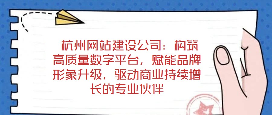  杭州網站建設公司：構筑高質量數字平臺，賦能品牌形象升級，驅動商業(yè)持續(xù)增長的專業(yè)伙伴