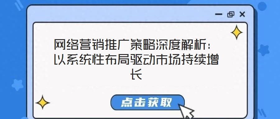 網絡營銷推廣策略深度解析：以系統(tǒng)性布局驅動市場持續(xù)增長