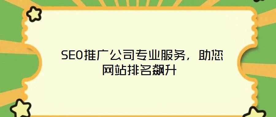  SEO推廣公司專業(yè)服務(wù)，助您網(wǎng)站排名飆升