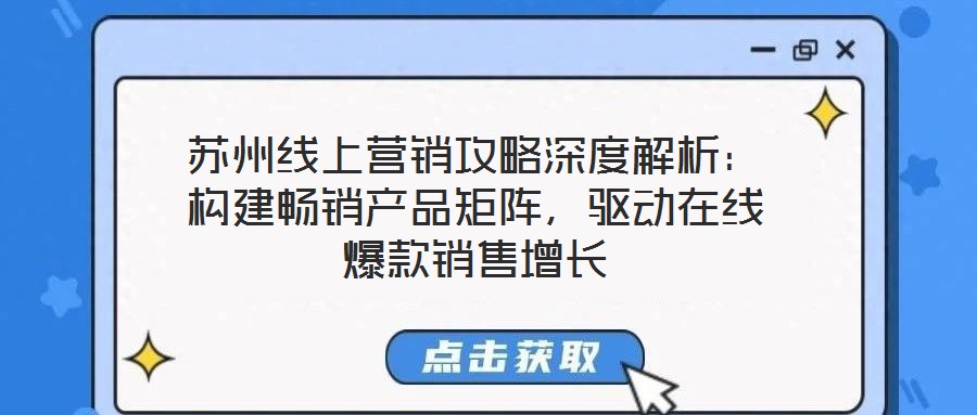 蘇州線上營銷攻略深度解析：構(gòu)建暢銷產(chǎn)品矩陣，驅(qū)動(dòng)在線爆款銷售增長(zhǎng)