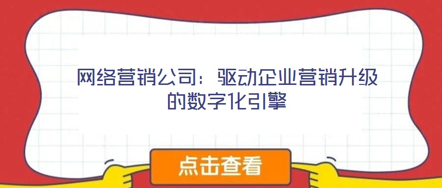 網(wǎng)絡(luò)營(yíng)銷(xiāo)公司：驅(qū)動(dòng)企業(yè)營(yíng)銷(xiāo)升級(jí)的數(shù)字化引擎