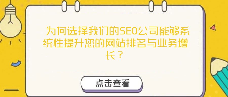 為何選擇我們的SEO公司能夠系統(tǒng)性提升您的網(wǎng)站排名與業(yè)務(wù)增長(zhǎng)？
