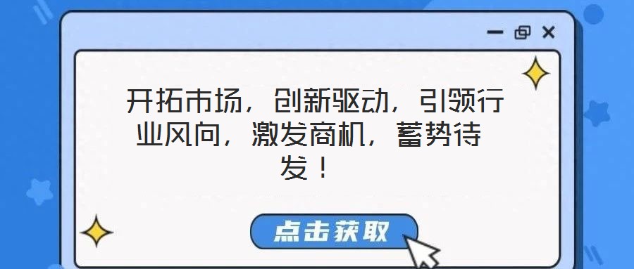  開拓市場，創(chuàng)新驅(qū)動，引領(lǐng)行業(yè)風(fēng)向，激發(fā)商機(jī)，蓄勢待發(fā)！