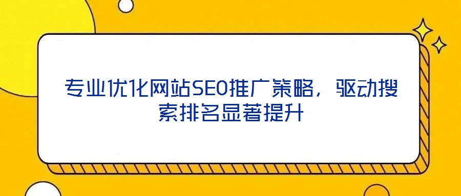 專業(yè)優(yōu)化網(wǎng)站SEO推廣策略，驅動搜索排名顯著提升