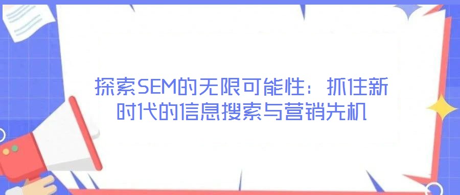 探索SEM的無限可能性：抓住新時(shí)代的信息搜索與營(yíng)銷先機(jī)