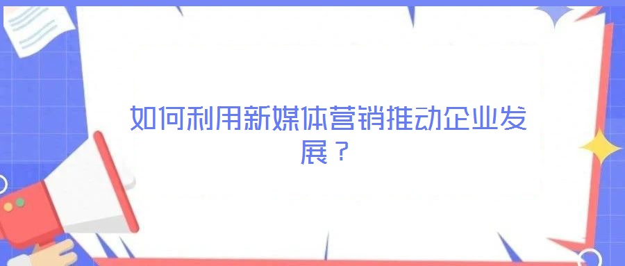 如何利用新媒體營銷推動企業(yè)發(fā)展？