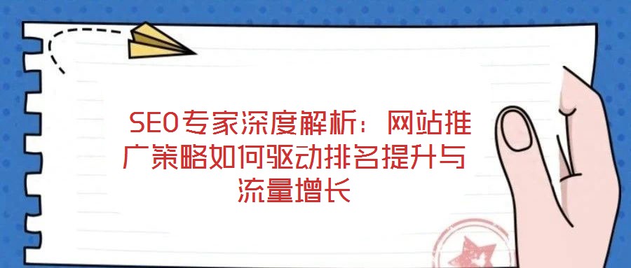  SEO專家深度解析：網(wǎng)站推廣策略如何驅(qū)動(dòng)排名提升與流量增長