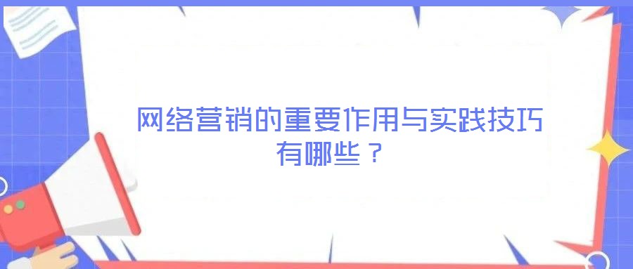  網(wǎng)絡(luò)營銷的重要作用與實踐技巧有哪些？