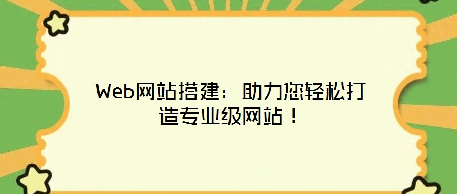 Web網(wǎng)站搭建：助力您輕松打造專業(yè)級(jí)網(wǎng)站！