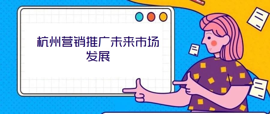 杭州營(yíng)銷推廣未來(lái)市場(chǎng)發(fā)展