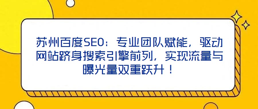 蘇州百度SEO：專業(yè)團隊賦能，驅(qū)動網(wǎng)站躋身搜索引擎前列，實現(xiàn)流量與曝光量雙重躍升！