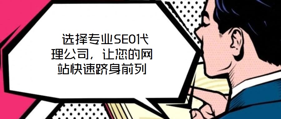  選擇專(zhuān)業(yè)SEO代理公司，讓您的網(wǎng)站快速躋身前列