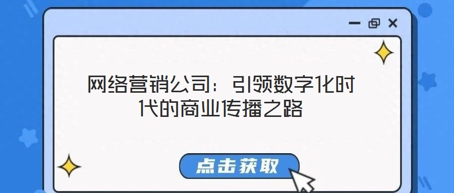 網(wǎng)絡(luò)營銷公司：引領(lǐng)數(shù)字化時(shí)代的商業(yè)傳播之路