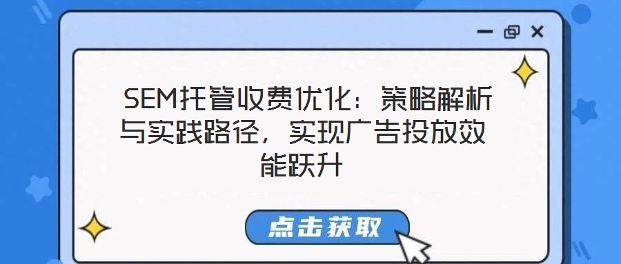  SEM托管收費(fèi)優(yōu)化：策略解析與實(shí)踐路徑，實(shí)現(xiàn)廣告投放效能躍升