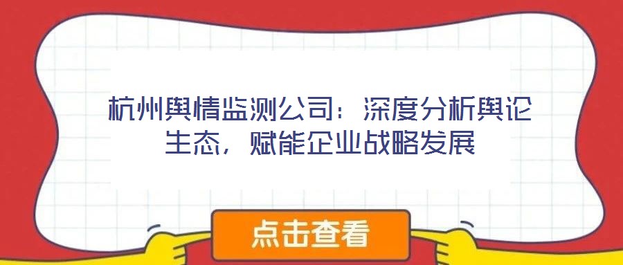 杭州輿情監(jiān)測公司：深度分析輿論生態(tài)，賦能企業(yè)戰(zhàn)略發(fā)展