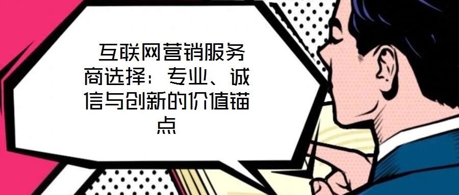  互聯(lián)網(wǎng)營(yíng)銷(xiāo)服務(wù)商選擇：專(zhuān)業(yè)、誠(chéng)信與創(chuàng)新的價(jià)值錨點(diǎn)